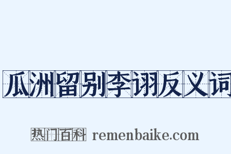 瓜洲留别李诩反义词是什么意思的图片